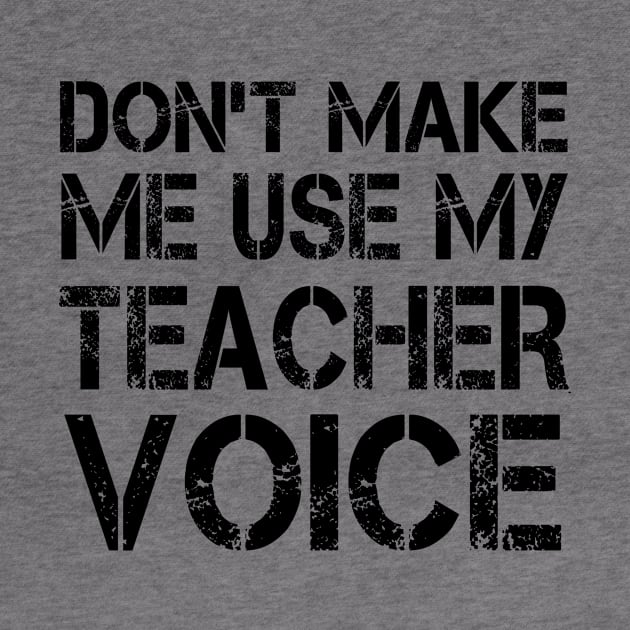 Don't Make Me Use My Teacher Voice by shopbudgets